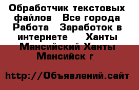 Обработчик текстовых файлов - Все города Работа » Заработок в интернете   . Ханты-Мансийский,Ханты-Мансийск г.
